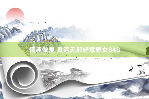 情趣做爱 灵活无邪好意思女848