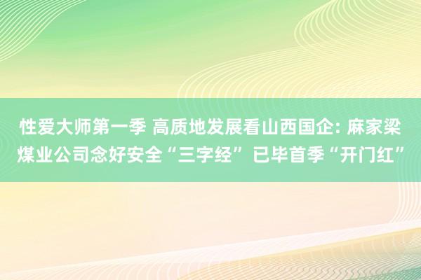 性爱大师第一季 高质地发展看山西国企: 麻家梁煤业公司念好安全“三字经” 已毕首季“开门红”