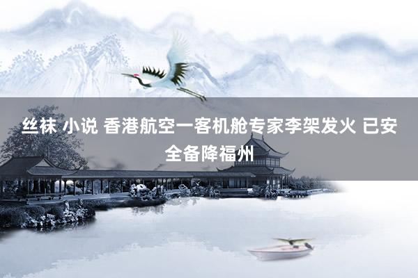 丝袜 小说 香港航空一客机舱专家李架发火 已安全备降福州