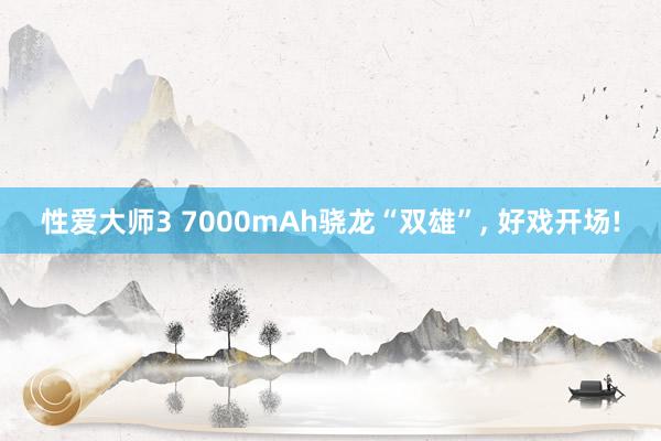 性爱大师3 7000mAh骁龙“双雄”， 好戏开场!