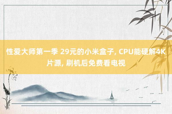 性爱大师第一季 29元的小米盒子， CPU能硬解4K片源， 刷机后免费看电视