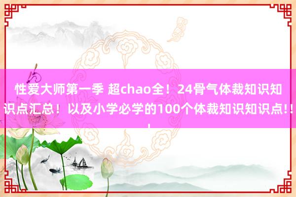 性爱大师第一季 超chao全！24骨气体裁知识知识点汇总！以及小学必学的100个体裁知识知识点!！