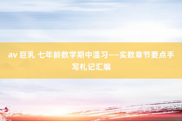 av 巨乳 七年龄数学期中温习——实数章节要点手写札记汇编